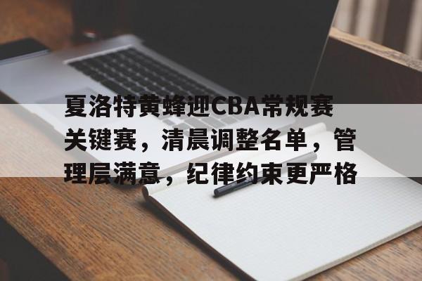 乐鱼app-夏洛特黄蜂迎CBA常规赛关键赛，清晨调整名单，管理层满意，纪律约束更严格的简单介绍-乐鱼app